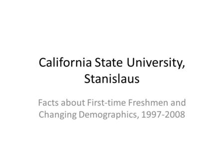 California State University, Stanislaus Facts about First-time Freshmen and Changing Demographics, 1997-2008.