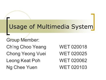 Usage of Multimedia System Group Member: Ch’ng Choo YeangWET 020018 Chong Yeong VueiWET 020025 Leong Keat PohWET 020062 Ng Chee YuenWET 020103.