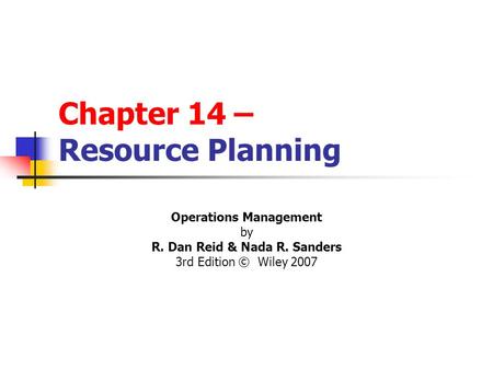 Chapter 14 – Resource Planning Operations Management by R. Dan Reid & Nada R. Sanders 3rd Edition © Wiley 2007 PowerPoint Presentation by R.B. Clough -