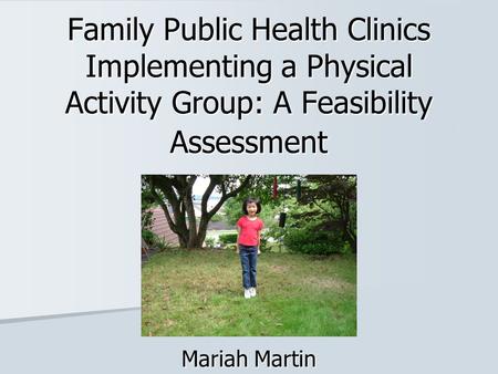 Family Public Health Clinics Implementing a Physical Activity Group: A Feasibility Assessment Mariah Martin.