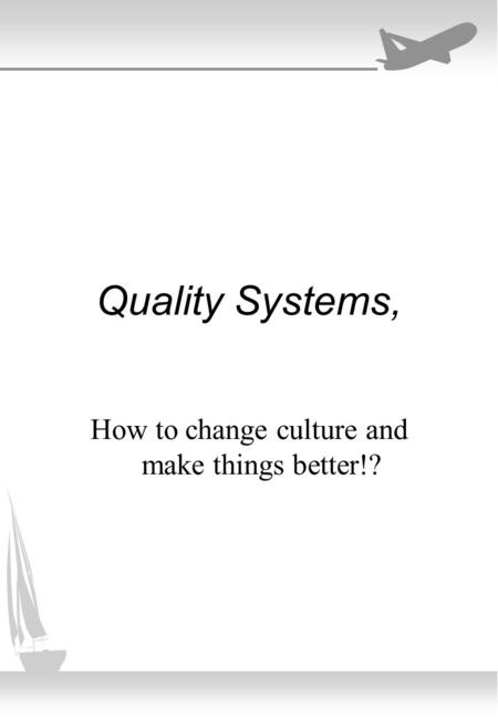 Quality Systems, How to change culture and make things better!?