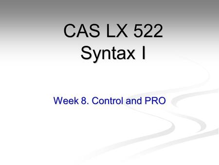 CAS LX 522 Syntax I Week 8. Control and PRO.