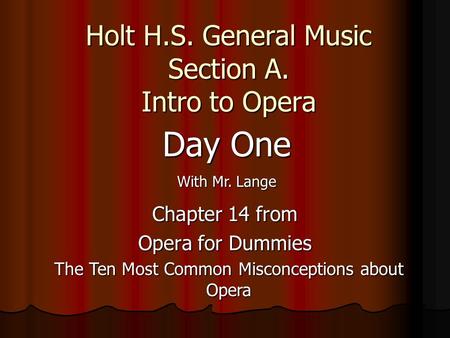 Holt H.S. General Music Section A. Intro to Opera Chapter 14 from Opera for Dummies The Ten Most Common Misconceptions about Opera Day One With Mr. Lange.