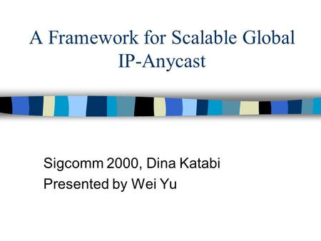 A Framework for Scalable Global IP-Anycast Sigcomm 2000, Dina Katabi Presented by Wei Yu.