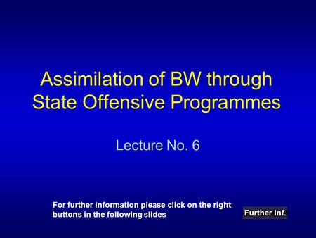 Assimilation of BW through State Offensive Programmes Lecture No. 6 Further Inf. For further information please click on the right buttons in the following.