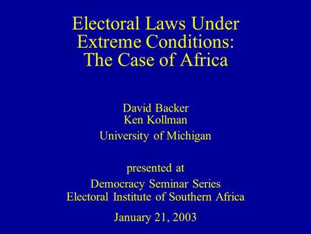 Electoral Laws Under Extreme Conditions: The Case of Africa David Backer Ken Kollman University of Michigan presented at Democracy Seminar Series Electoral.