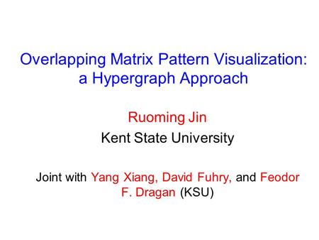 Overlapping Matrix Pattern Visualization: a Hypergraph Approach Ruoming Jin Kent State University Joint with Yang Xiang, David Fuhry, and Feodor F. Dragan.