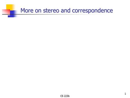 CS 223b 1 More on stereo and correspondence. CS 223b 2 =?f g Mostpopular For each window, match to closest window on epipolar line in other image. (slides.