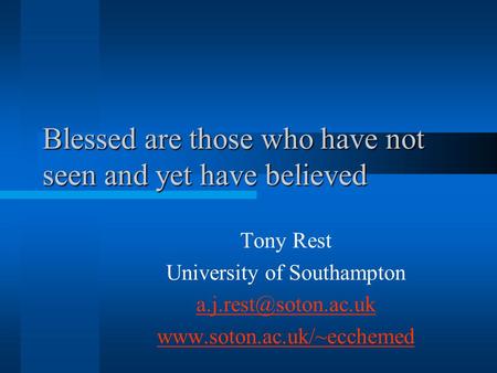 Blessed are those who have not seen and yet have believed Tony Rest University of Southampton