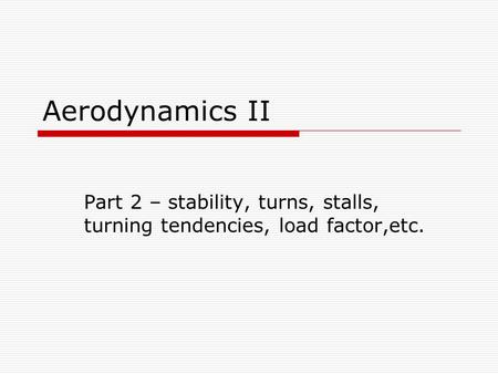 Aerodynamics II Part 2 – stability, turns, stalls, turning tendencies, load factor,etc.