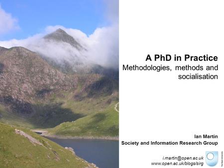 A PhD in Practice Methodologies, methods and socialisation Ian Martin Society and Information Research Group.