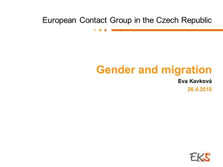 European Contact Group in the Czech Republic Gender and migration Eva Kavková 26.4.2010.