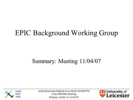 XMM EPIC MOS Andy Read for the BGWG CAL/OPS/BG Meeting Palermo, Sicily 11-13/04/07 EPIC Background Working Group Summary: Meeting.