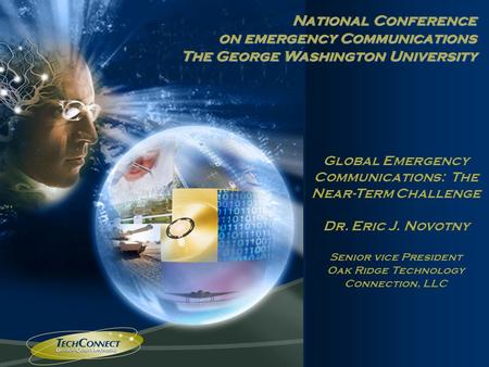 © 2005 Oak Ridge Technology Connection, LLC 1 Global Emergency Communications: The Near-Term Challenge Dr. Eric J. Novotny Senior vice President Oak Ridge.