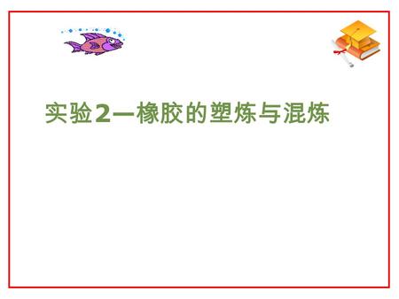 实验 2— 橡胶的塑炼与混炼. 南京理工大学化工学院 一、 实验目的  1 ．了解橡胶塑炼和混炼的基本原理  2 ．掌握橡胶塑炼和混炼工艺  3 ．掌握 XK － 160A 开放式炼胶机的 使用方法.