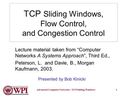 Advanced Computer Networks : TCP Sliding Windows1 TCP Sliding Windows, Flow Control, and Congestion Control Lecture material taken from “Computer Networks.