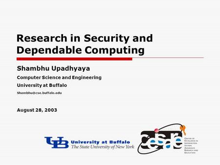 Research in Security and Dependable Computing Shambhu Upadhyaya Computer Science and Engineering University at Buffalo August 28,