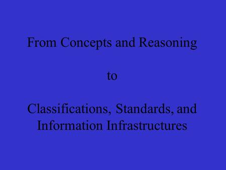 From Concepts and Reasoning to Classifications, Standards, and Information Infrastructures.