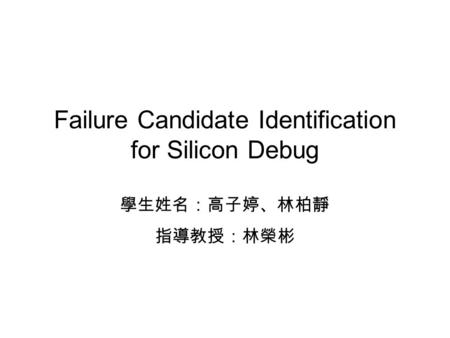 Failure Candidate Identification for Silicon Debug 學生姓名：高子婷、林柏靜 指導教授：林榮彬.