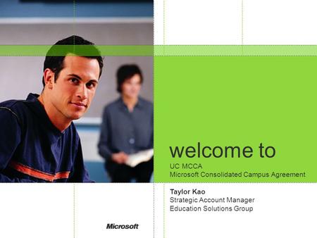 Welcome to UC MCCA Microsoft Consolidated Campus Agreement Taylor Kao Strategic Account Manager Education Solutions Group.