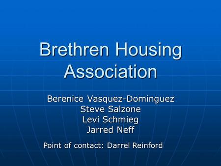 Brethren Housing Association Berenice Vasquez-Dominguez Steve Salzone Levi Schmieg Jarred Neff Point of contact: Darrel Reinford.