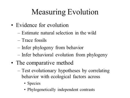 Measuring Evolution Evidence for evolution –Estimate natural selection in the wild –Trace fossils –Infer phylogeny from behavior –Infer behavioral evolution.