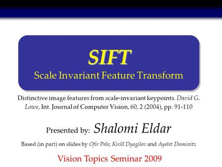 Distinctive image features from scale-invariant keypoints. David G. Lowe, Int. Journal of Computer Vision, 60, 2 (2004), pp. 91-110 Presented by: Shalomi.