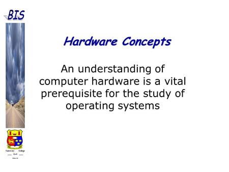 University College Cork IRELAND Hardware Concepts An understanding of computer hardware is a vital prerequisite for the study of operating systems.