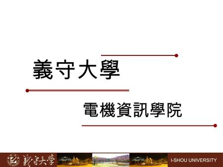 電機資訊學院 義守大學. 院長 學歷： 1976 年 美國南加州大學電機工程博士 1971 年 美國 St. Louis 的華盛頓大學電機工程碩士 1966 年 台灣國立成功大學電機工程系學士 經歷： 1997/8 迄今－義守大學電機資訊學院講座教授兼 院長 1999 迄今－中山大學資工系兼任教授.