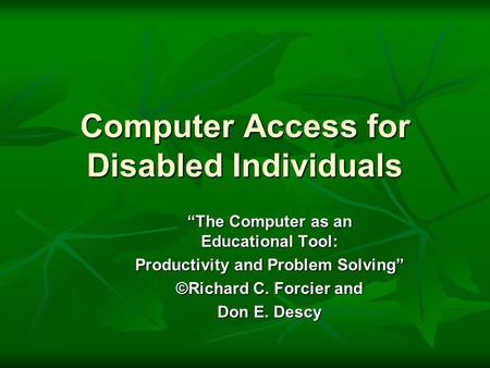 Computer Access for Disabled Individuals “The Computer as an Educational Tool: Productivity and Problem Solving” ©Richard C. Forcier and Don E. Descy.