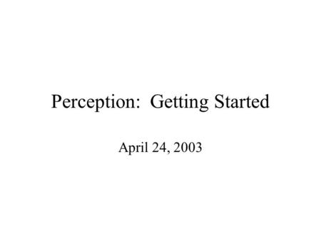 Perception: Getting Started April 24, 2003. Perception is a key topic in Cognitive Science Cognitive Science regards the mind as an information processing.