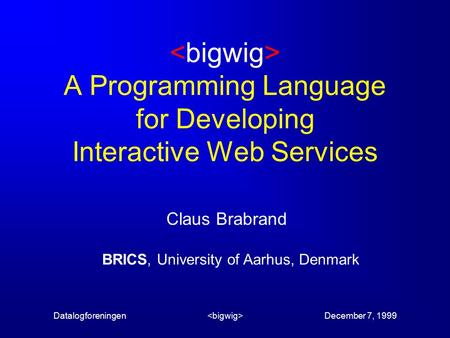 Datalogforeningen December 7, 1999 A Programming Language for Developing Interactive Web Services Claus Brabrand BRICS, University of Aarhus, Denmark.