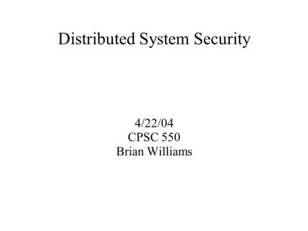 Distributed System Security 4/22/04 CPSC 550 Brian Williams.