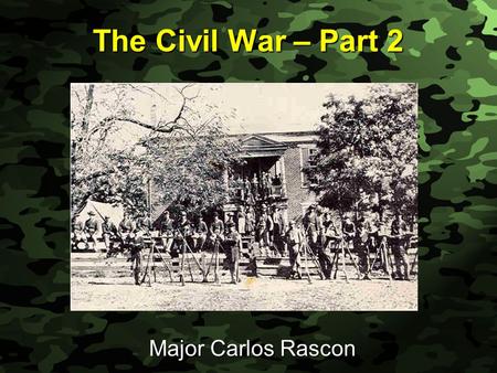 Slide 1 The Civil War – Part 2 Major Carlos Rascon.