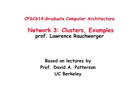 CPSC614:Graduate Computer Architecture Network 3: Clusters, Examples prof. Lawrence Rauchwerger Based on lectures by Prof. David A. Patterson UC Berkeley.