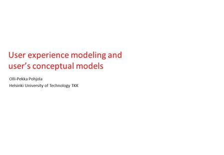 User experience modeling and user’s conceptual models Olli-Pekka Pohjola Helsinki University of Technology TKK.