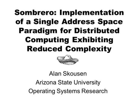 Sombrero: Implementation of a Single Address Space Paradigm for Distributed Computing Exhibiting Reduced Complexity Alan Skousen Arizona State University.