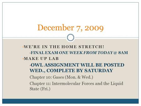 WE’RE IN THE HOME STRETCH! FINAL EXAM ONE WEEK FROM 8AM MAKE UP LAB OWL ASSIGNMENT WILL BE POSTED WED., COMPLETE BY SATURDAY Chapter 10: Gases.