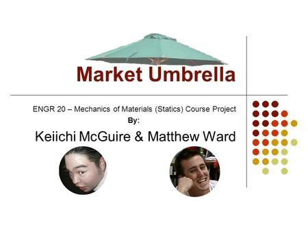 Market Umbrella ENGR 20 – Mechanics of Materials (Statics) Course Project By: Keiichi McGuire & Matthew Ward.