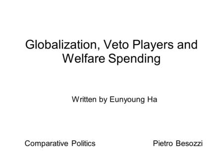 Globalization, Veto Players and Welfare Spending Written by Eunyoung Ha Comparative Politics Pietro Besozzi.