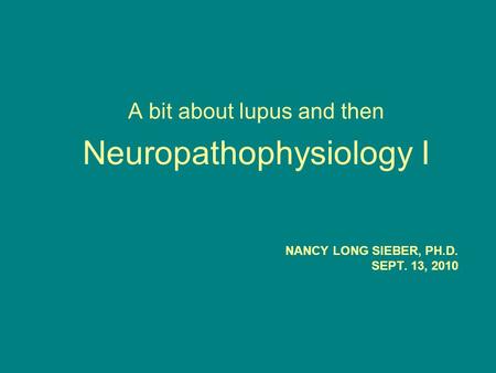 NANCY LONG SIEBER, PH.D. SEPT. 13, 2010 A bit about lupus and then Neuropathophysiology I.