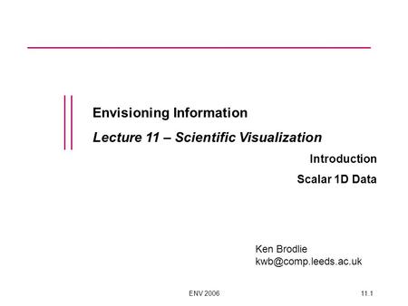 ENV 200611.1 Envisioning Information Lecture 11 – Scientific Visualization Introduction Scalar 1D Data Ken Brodlie