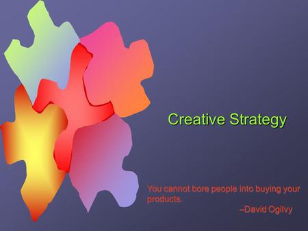 Creative Strategy You cannot bore people into buying your products. –David Ogilvy You cannot bore people into buying your products. –David Ogilvy.