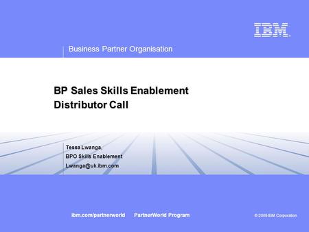 Business Partner Organisation © 2009 IBM Corporation ibm.com/partnerworld PartnerWorld Program Title slideTitle slide IBM logo must not be moved, added.