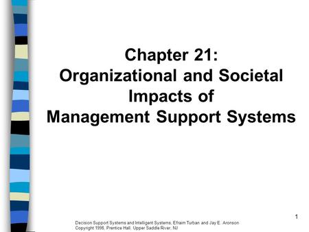 1 Chapter 21: Organizational and Societal Impacts of Management Support Systems Decision Support Systems and Intelligent Systems, Efraim Turban and Jay.