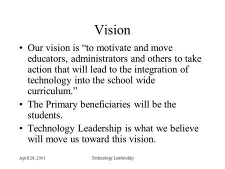 April 28, 2001Technology Leadership Vision Our vision is “to motivate and move educators, administrators and others to take action that will lead to the.