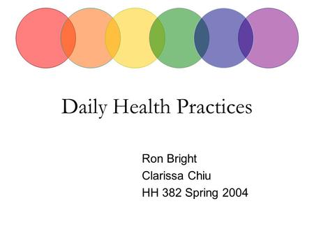 Daily Health Practices Ron Bright Clarissa Chiu HH 382 Spring 2004.