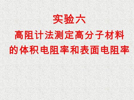 实验六 高阻计法测定高分子材料 的体积电阻率和表面电阻率