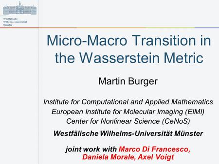 Micro-Macro Transition in the Wasserstein Metric Martin Burger Institute for Computational and Applied Mathematics European Institute for Molecular Imaging.