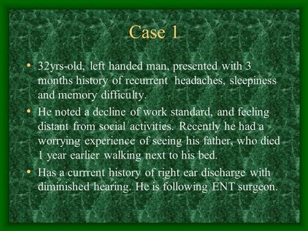 Case 1 32yrs-old, left handed man, presented with 3 months history of recurrent headaches, sleepiness and memory difficulty. He noted a decline of work.